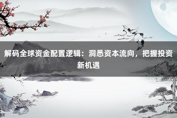 解码全球资金配置逻辑：洞悉资本流向，把握投资新机遇
