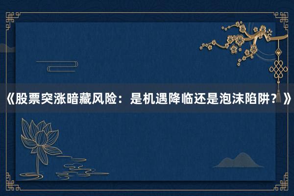 《股票突涨暗藏风险：是机遇降临还是泡沫陷阱？》