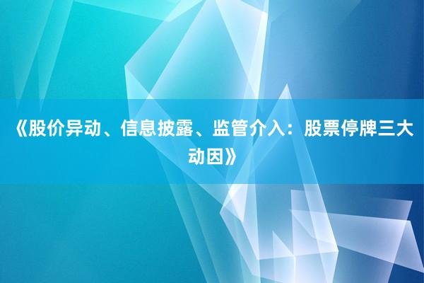 《股价异动、信息披露、监管介入：股票停牌三大动因》
