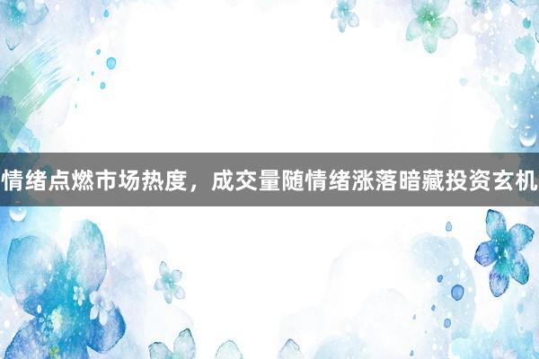 情绪点燃市场热度，成交量随情绪涨落暗藏投资玄机