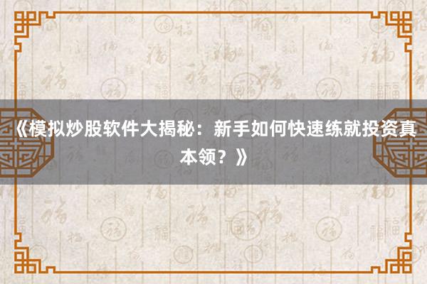 《模拟炒股软件大揭秘：新手如何快速练就投资真本领？》