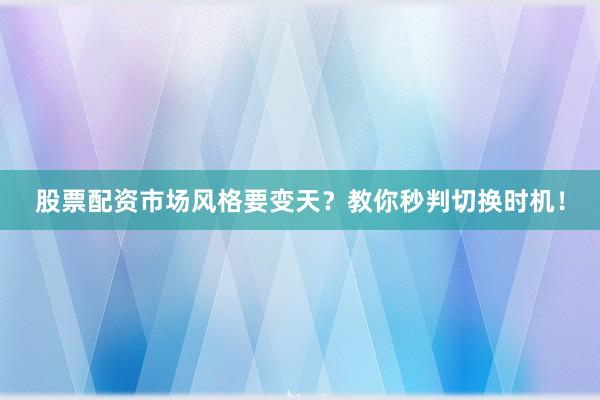 股票配资市场风格要变天？教你秒判切换时机！