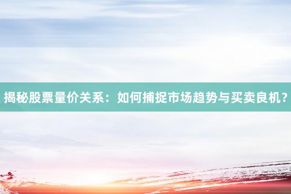 揭秘股票量价关系：如何捕捉市场趋势与买卖良机？