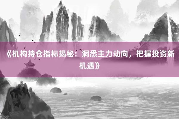 《机构持仓指标揭秘：洞悉主力动向，把握投资新机遇》
