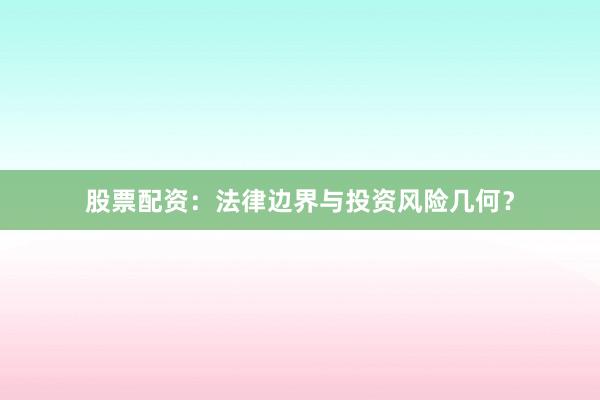 股票配资：法律边界与投资风险几何？