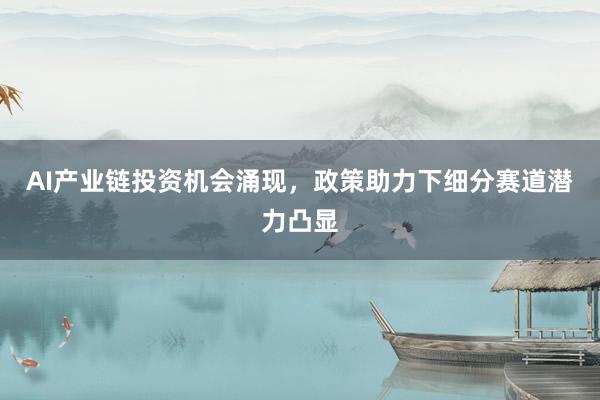 AI产业链投资机会涌现，政策助力下细分赛道潜力凸显