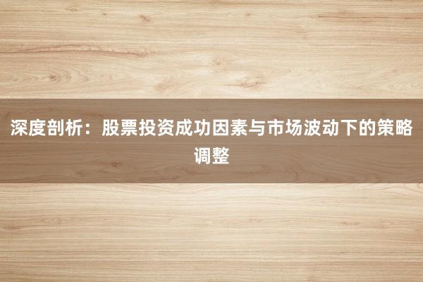 深度剖析：股票投资成功因素与市场波动下的策略调整