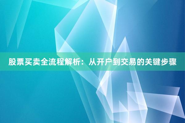 股票买卖全流程解析：从开户到交易的关键步骤