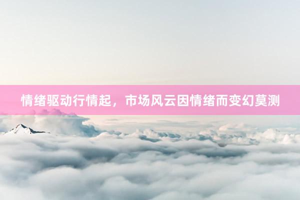 情绪驱动行情起，市场风云因情绪而变幻莫测