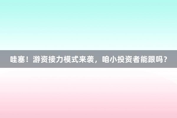 哇塞！游资接力模式来袭，咱小投资者能跟吗？