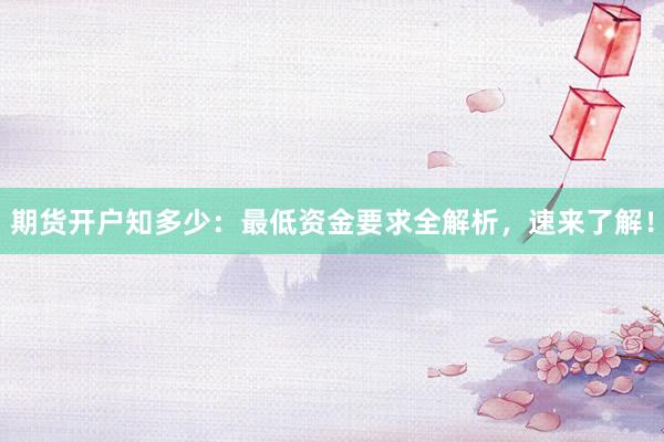 期货开户知多少：最低资金要求全解析，速来了解！