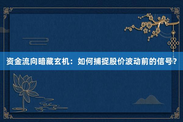 资金流向暗藏玄机：如何捕捉股价波动前的信号？