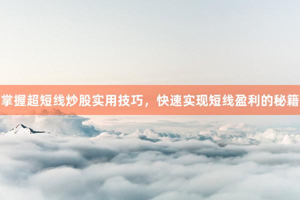 掌握超短线炒股实用技巧，快速实现短线盈利的秘籍