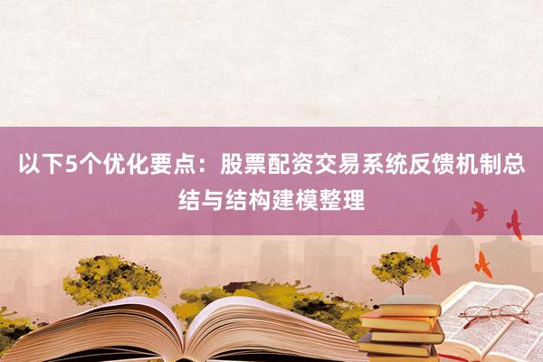 以下5个优化要点：股票配资交易系统反馈机制总结与结构建模整理