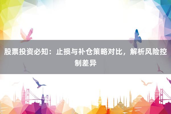 股票投资必知：止损与补仓策略对比，解析风险控制差异