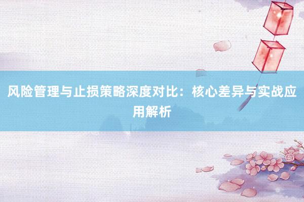风险管理与止损策略深度对比：核心差异与实战应用解析