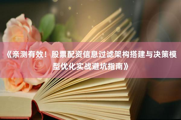《亲测有效！股票配资信息过滤架构搭建与决策模型优化实战避坑指南》