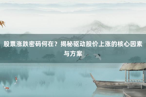 股票涨跌密码何在？揭秘驱动股价上涨的核心因素与方案