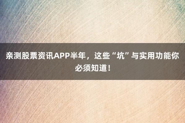 亲测股票资讯APP半年，这些“坑”与实用功能你必须知道！