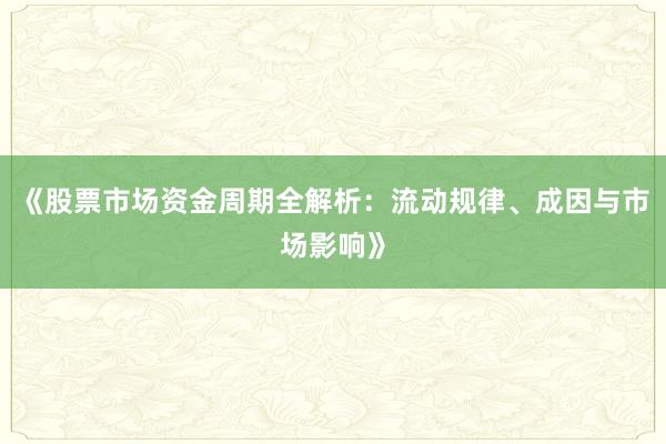 《股票市场资金周期全解析：流动规律、成因与市场影响》